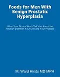 E-Book (epub) Foods for Men With Benign Prostatic Hyperplasia - What Your Doctor Won't Tell You About the Relation Between Your Diet and Your Prostate von M. Ward Hinds