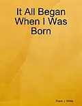 E-Book (epub) It All Began When I Was Born von Frank J. White