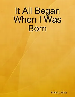 E-Book (epub) It All Began When I Was Born von Frank J. White
