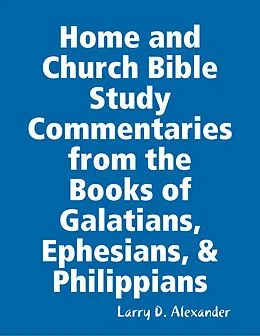 E-Book (epub) Home and Church Bible Study Commentaries from the Books of Galatians, Ephesians, & Philippians von Larry D. Alexander