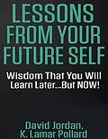 E-Book (epub) Lessons from Your Future Self: Wisdom That You Will Learn Later...but Now!!! von David Jordan, K. Lamar Pollard