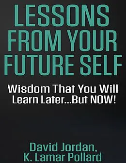 E-Book (epub) Lessons from Your Future Self: Wisdom That You Will Learn Later...but Now!!! von David Jordan, K. Lamar Pollard