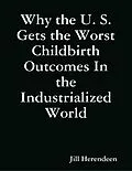 E-Book (epub) Why the U. S. Gets the Worst Childbirth Outcomes In the Industrialized World von Jill Herendeen