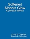 E-Book (epub) Softened Moon's Glow: Collective Works von Jon R. W. Thomas, Connie L. Valentine