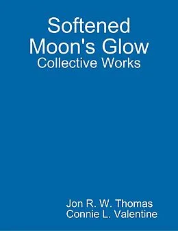 E-Book (epub) Softened Moon's Glow: Collective Works von Jon R. W. Thomas, Connie L. Valentine