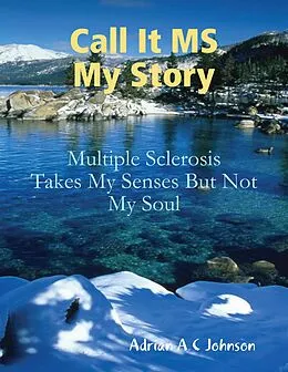 E-Book (epub) Call It M S My Story - Multiple Sclerosis Takes My Senses But Not My Soul von Adrian A C Johnson