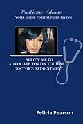 E-Book (epub) ALLOW ME TO ADVOCATE FOR YOU ON YOUR NEXT DOCTORS APPOINTMENT. von Felicia Pearson