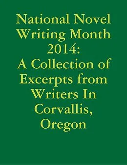E-Book (epub) National Novel Writing Month 2014: A Collection of Excerpts from Writers In Corvallis, Oregon von Elizabeth Halvorsen, Athena Janssen, Alexandra Keister