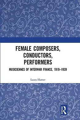ePUB Female Composers, Conductors, Performers: Musiciennes of Interwar France, 1919-1939 von Laura Hamer