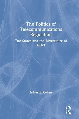 E-Book (epub) The Politics of Telecommunications Regulation: The States and the Divestiture of AT&T von Jeffrey E. Cohen