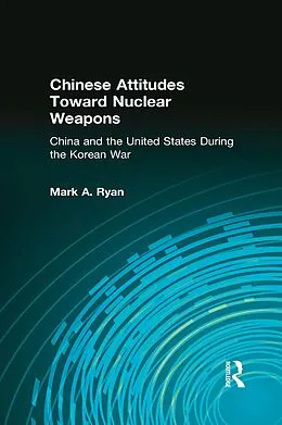 E-Book (epub) Chinese Attitudes Toward Nuclear Weapons: China and the United States During the Korean War von Mark A. Ryan