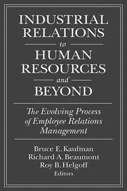 E-Book (epub) Industrial Relations to Human Resources and Beyond: The Evolving Process of Employee Relations Management von Bruce E. Kaufman, Richard A. Beaumont, Roy B. Helfgott