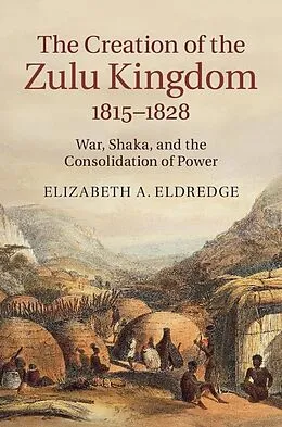 E-Book (epub) Creation of the Zulu Kingdom, 1815-1828 von Elizabeth A. Eldredge