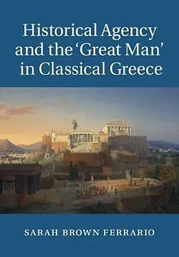 E-Book (pdf) Historical Agency and the 'Great Man' in Classical Greece von Sarah Brown Ferrario