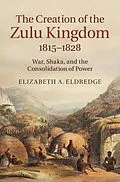 E-Book (pdf) Creation of the Zulu Kingdom, 1815-1828 von Elizabeth A. Eldredge