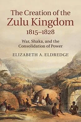 E-Book (pdf) Creation of the Zulu Kingdom, 1815-1828 von Elizabeth A. Eldredge