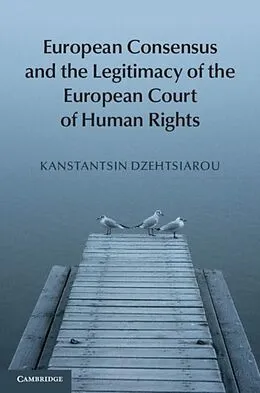 E-Book (pdf) European Consensus and the Legitimacy of the European Court of Human Rights von Kanstantsin Dzehtsiarou