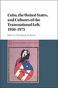 E-Book (pdf) Cuba, the United States, and Cultures of the Transnational Left, 1930-1975 von John A. Gronbeck-Tedesco