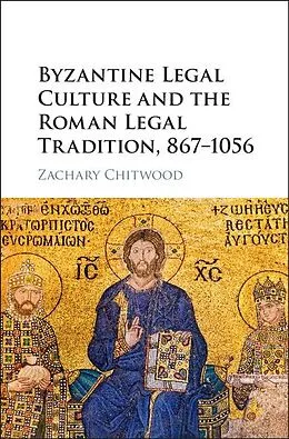 E-Book (epub) Byzantine Legal Culture and the Roman Legal Tradition, 867-1056 von Zachary Chitwood