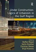 E-Book (pdf) Under Construction: Logics of Urbanism in the Gulf Region von Steffen Wippel, Katrin Bromber, Birgit Krawietz