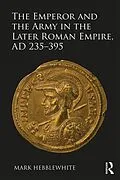 E-Book (epub) The Emperor and the Army in the Later Roman Empire, AD 235-395 von Mark Hebblewhite