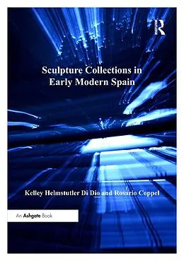 E-Book (epub) Sculpture Collections in Early Modern Spain von Kelley Helmstutler Di Dio, Rosario Coppel