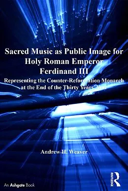 E-Book (epub) Sacred Music as Public Image for Holy Roman Emperor Ferdinand III von Andrew H. Weaver
