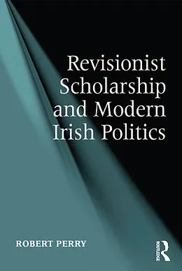 E-Book (epub) Revisionist Scholarship and Modern Irish Politics von Robert Perry