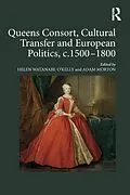 E-Book (epub) Queens Consort, Cultural Transfer and European Politics, c.1500-1800 von Helen Watanabe-O'Kelly, Adam Morton