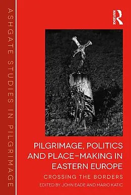 E-Book (epub) Pilgrimage, Politics and Place-Making in Eastern Europe von John Eade, Mario Katic