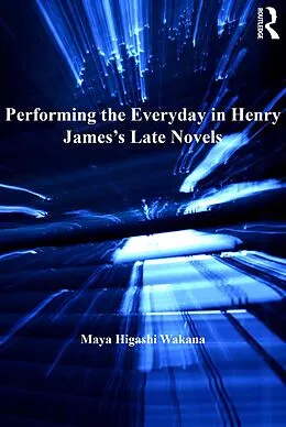 E-Book (epub) Performing the Everyday in Henry James's Late Novels von Maya Higashi Wakana