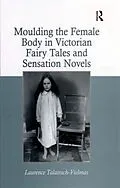 ePUB Moulding the Female Body in Victorian Fairy Tales and Sensation Novels von Laurence Talairach-Vielmas