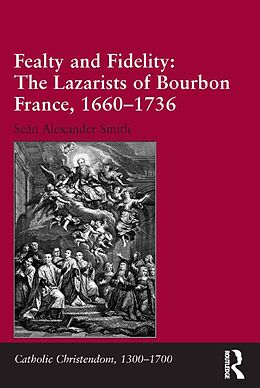 E-Book (epub) Fealty and Fidelity: The Lazarists of Bourbon France, 1660-1736 von Seán Alexander Smith