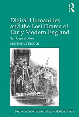 E-Book (pdf) Digital Humanities and the Lost Drama of Early Modern England von Matthew Steggle