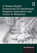 E-Book (epub) A Human Rights Framework for Intellectual Property, Innovation and Access to Medicines von Joo-Young Lee