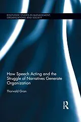 E-Book (pdf) How Speech Acting and the Struggle of Narratives Generate Organization von Thorvald Gran