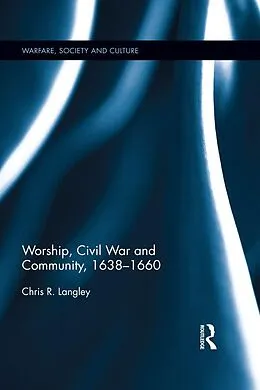 E-Book (pdf) Worship, Civil War and Community, 1638-1660 von Chris R. Langley