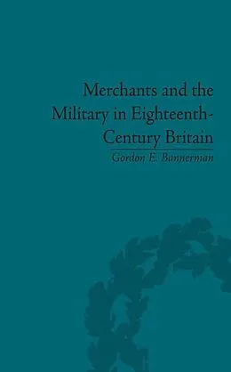 E-Book (pdf) Merchants and the Military in Eighteenth-Century Britain von Gordon E. Bannerman