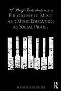 ePUB A Brief Introduction to A Philosophy of Music and Music Education as Social Praxis von Thomas A. Regelski