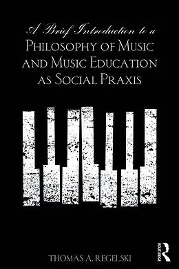 ePUB A Brief Introduction to A Philosophy of Music and Music Education as Social Praxis von Thomas A. Regelski