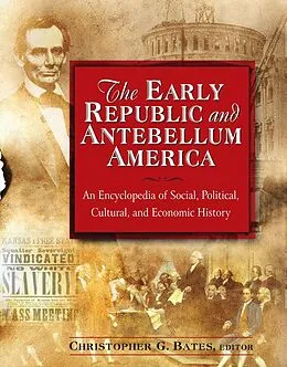 E-Book (pdf) The Early Republic and Antebellum America: An Encyclopedia of Social, Political, Cultural, and Economic History von Christopher G. Bates