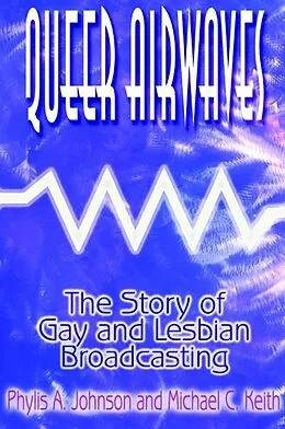 E-Book (epub) Queer Airwaves: The Story of Gay and Lesbian Broadcasting von Phylis W Johnson, Michael C Keith