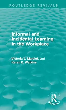 E-Book (pdf) Informal and Incidental Learning in the Workplace (Routledge Revivals) von Victoria J. Marsick, Karen Watkins