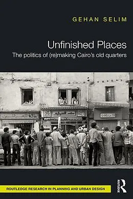 E-Book (pdf) Unfinished Places: The Politics of (Re)making Cairo's Old Quarters von Gehan Selim