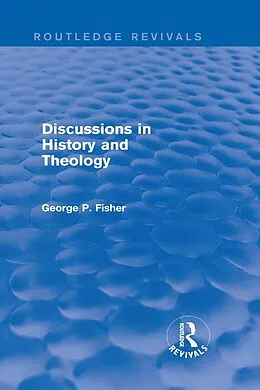 E-Book (epub) Discussions in History and Theology (Routledge Revivals) von George P. Fisher