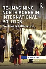 eBook (epub) Re-Imagining North Korea in International Politics de Shine Choi