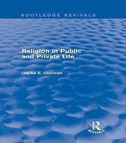 E-Book (pdf) Religion in Public and Private Life (Routledge Revivals) von Clarke E. Cochran