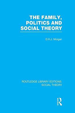 E-Book (pdf) The Family, Politics, and Social Theory (RLE Social Theory) von D. H. J. Morgan