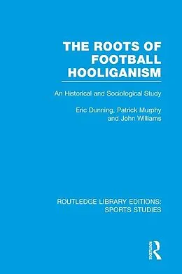 E-Book (pdf) The Roots of Football Hooliganism (RLE Sports Studies) von Eric Dunning, Patrick J. Murphy, John Williams