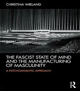 E-Book (epub) The Fascist State of Mind and the Manufacturing of Masculinity von Christina Wieland